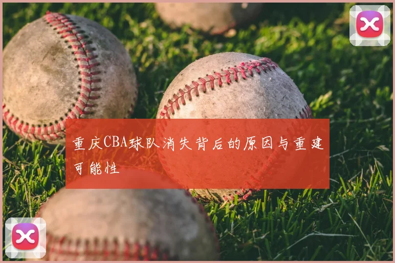 重庆CBA球队消失背后的原因与重建可能性