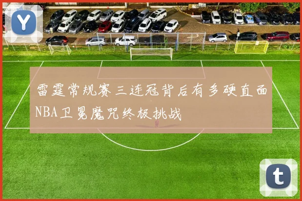 雷霆常规赛三连冠背后有多硬直面NBA卫冕魔咒终极挑战