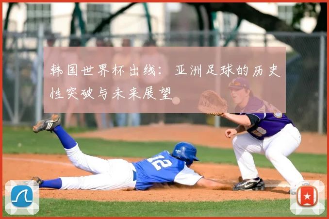 韩国世界杯出线：亚洲足球的历史性突破与未来展望