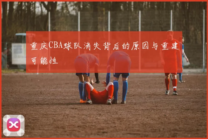 重庆CBA球队消失背后的原因与重建可能性
